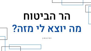 הר הביטוח- מה יוצא לי מזה